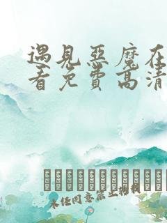 遇见恶魔在线观看免费高清完整