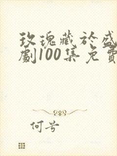 玫瑰藏于盛夏短剧100集免费观看