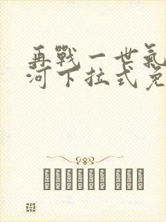 再战一世气冲星河下拉式免费观看