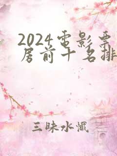 2024电影票房前十名排行榜