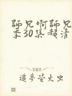 师兄啊师兄第二季30集超清