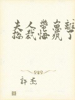 夫人带崽离婚后总裁悔疯了