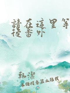 请在这里等我婚后番外