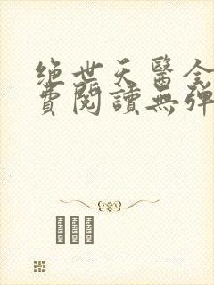 绝世天医全文免费阅读无弹窗