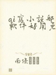 ai写小说哪个软件好用免费