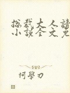 总裁大人请温柔小说全文免费阅读