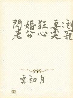 闪婚狂妻:神秘老公心尖宠免费阅读