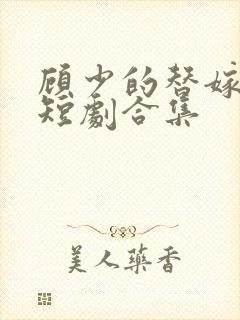 顾少的替嫁甜妻短剧合集