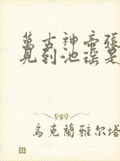 万古神帝张若尘见到池瑶是哪一章