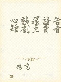 心动还请告诉我短剧免费看