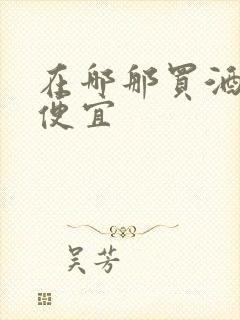 在哪那买酒比较便宜