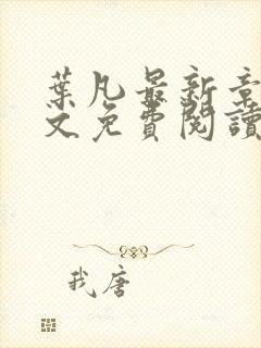 叶凡最新章节全文免费阅读无弹窗