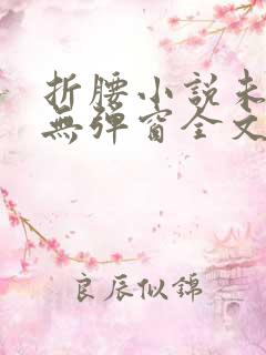 折腰小说未删减无弹窗全文免费阅读