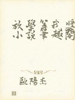 放学等我酱子贝小说笔趣阁