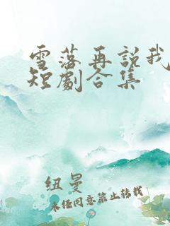 雪落再说我爱你短剧合集