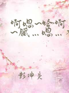 啊嗯~哈啊…别~脏…嗯…不要舔~嗯啊~