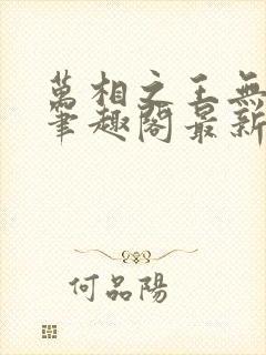 万相之王无弹窗笔趣阁最新章节列表