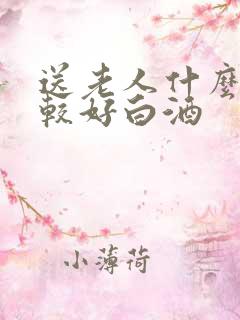 送老人什么酒比较好白酒