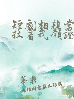 短剧相亲当天他拉着我领证