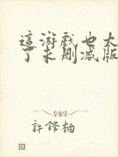 这游戏也太真实了未删减版