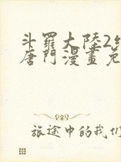 斗罗大陆2绝世唐门漫画免费下拉式