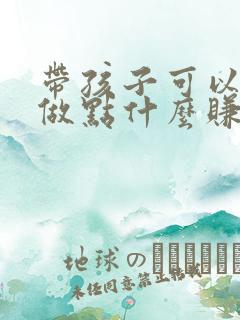 带孩子可以在家做点什么赚钱