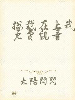 总裁在上我在下免费观看