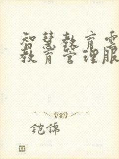 智慧教育云平台教育管理服务平台