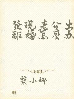 发现老公出轨想离婚怎么办