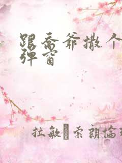 跟乔爷撒个娇无弹窗