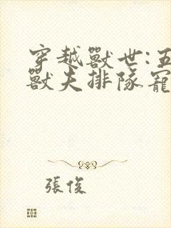 穿越兽世:五个兽夫排队宠全文