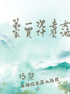 第一次去女朋友家买什么酒好