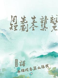 周先生请离开我短剧全集免费播放