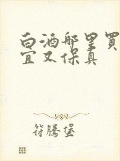 白酒哪里买的便宜又保真