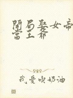 开局娶女帝悠闲当王爷