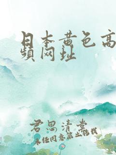 日本黄色高清视频网址