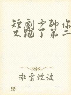 短剧少帅你老婆又跑了第二季