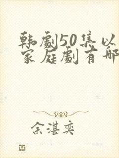 韩剧50集以上家庭剧有哪些