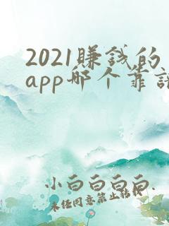 2021赚钱的app哪个靠谱赚钱还快