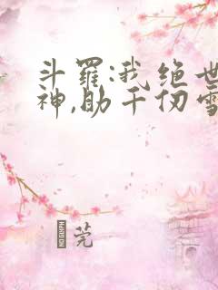 斗罗:我绝世龙神,助千仞雪飞升