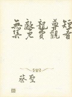 无敌龙尊短剧全集免费观看