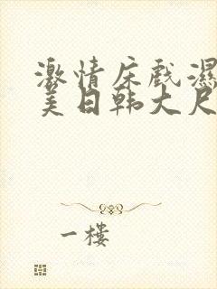 激情床戏湿吻欧美日韩大尺度视频