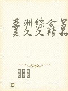 亚洲综合另类欧美久久精品久久久久久