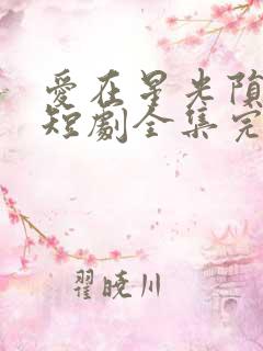 爱在星光陨落时短剧全集完整版