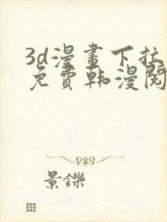 3d漫画下拉式免费韩漫阅读