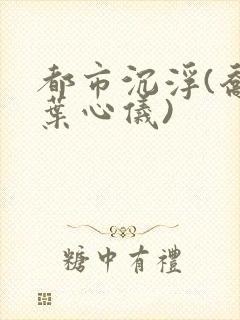 都市沉浮(乔梁叶心仪)