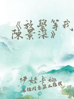 《放学等我喻繁陈景深》