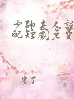 少帅夫人说她不配短剧免费观看