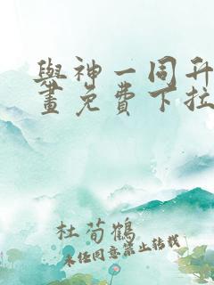 与神一同升级漫画免费下拉式六漫画