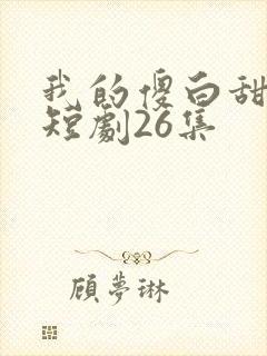 我的傻白甜老婆短剧26集